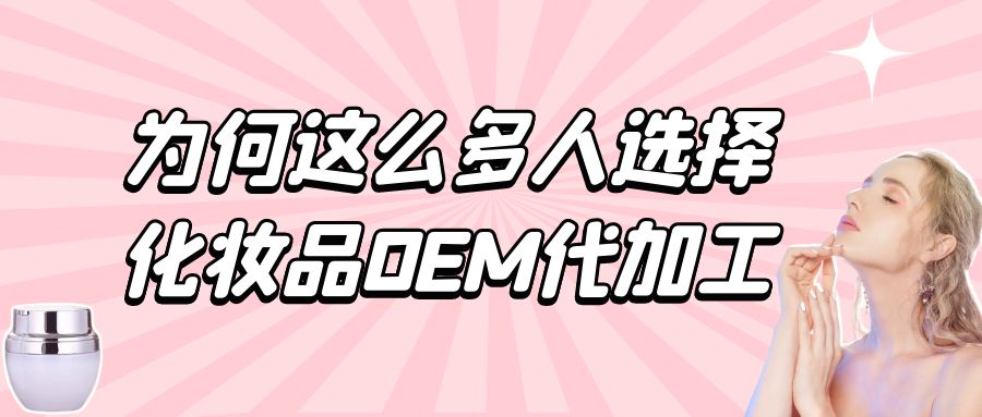 化妝品生產(chǎn)廠家：為何這么多人選擇化妝品oem代加工？