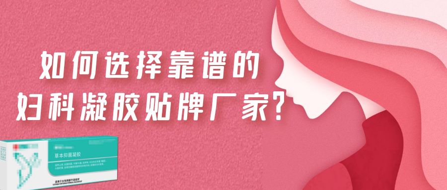 如何選擇一家靠譜的婦科凝膠貼牌廠家？